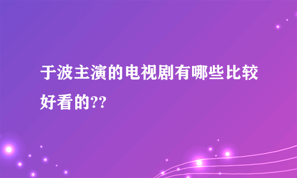 于波主演的电视剧有哪些比较好看的??