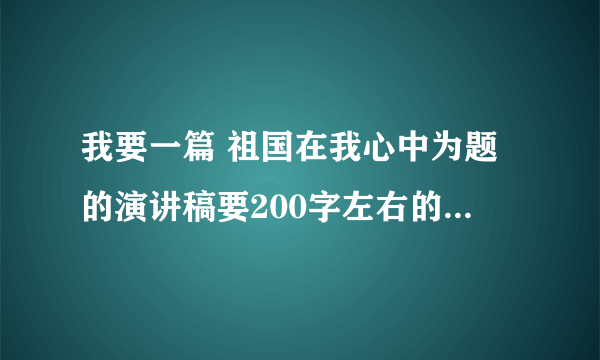 我要一篇 祖国在我心中为题的演讲稿要200字左右的不要超过300字