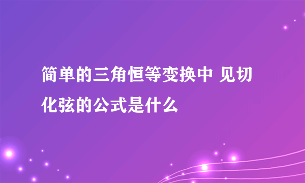 简单的三角恒等变换中 见切化弦的公式是什么