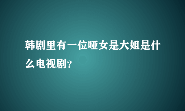 韩剧里有一位哑女是大姐是什么电视剧？