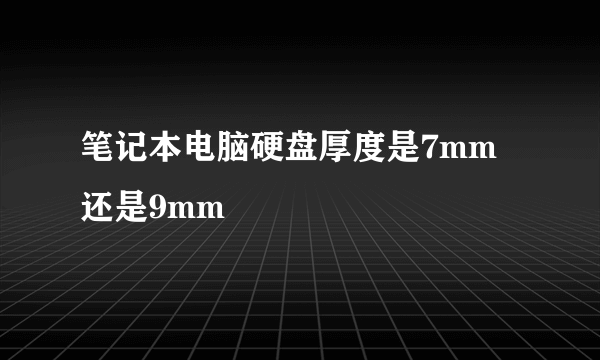 笔记本电脑硬盘厚度是7mm还是9mm