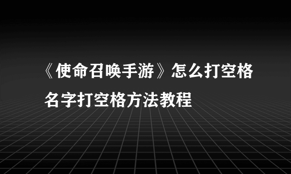 《使命召唤手游》怎么打空格 名字打空格方法教程