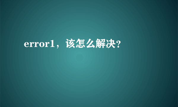 error1，该怎么解决？