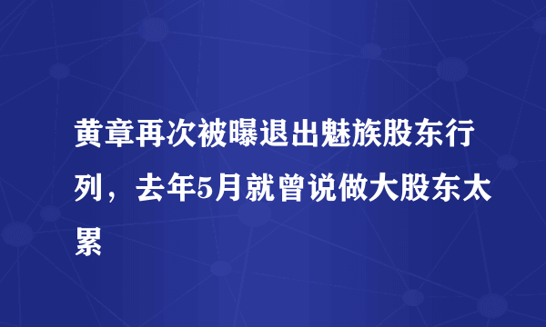 黄章再次被曝退出魅族股东行列，去年5月就曾说做大股东太累