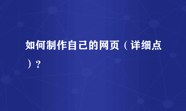 如何制作自己的网页（详细点）？