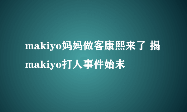 makiyo妈妈做客康熙来了 揭makiyo打人事件始末