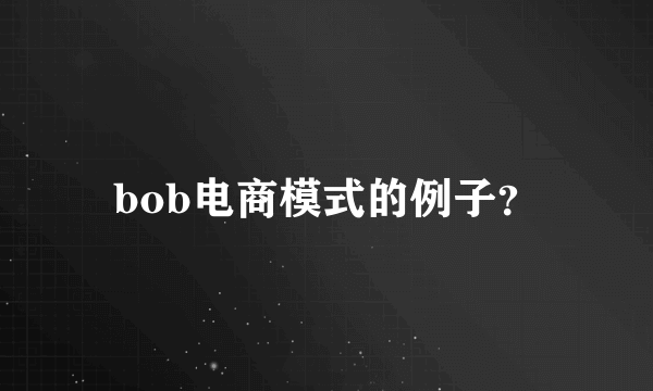 bob电商模式的例子？