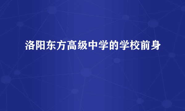 洛阳东方高级中学的学校前身