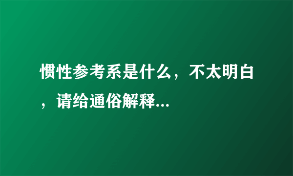 惯性参考系是什么，不太明白，请给通俗解释...