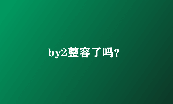 by2整容了吗？