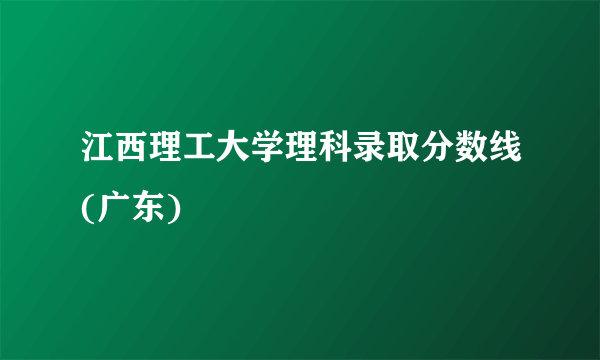 江西理工大学理科录取分数线(广东)