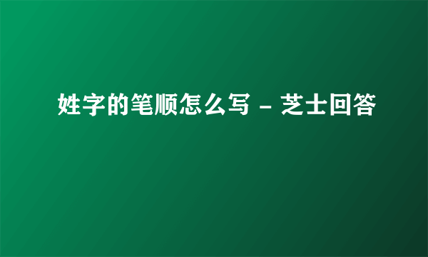 姓字的笔顺怎么写 - 芝士回答