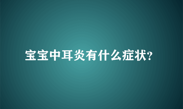 宝宝中耳炎有什么症状？