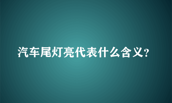 汽车尾灯亮代表什么含义？