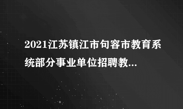 2021江苏镇江市句容市教育系统部分事业单位招聘教师笔试成绩公告