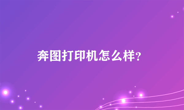 奔图打印机怎么样？