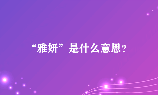 “雅妍”是什么意思？