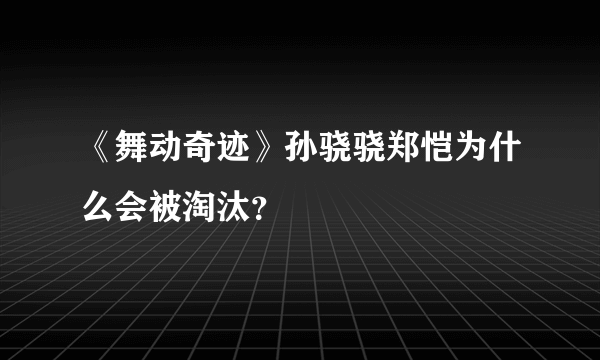 《舞动奇迹》孙骁骁郑恺为什么会被淘汰？