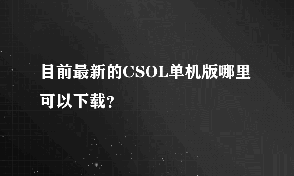 目前最新的CSOL单机版哪里可以下载？