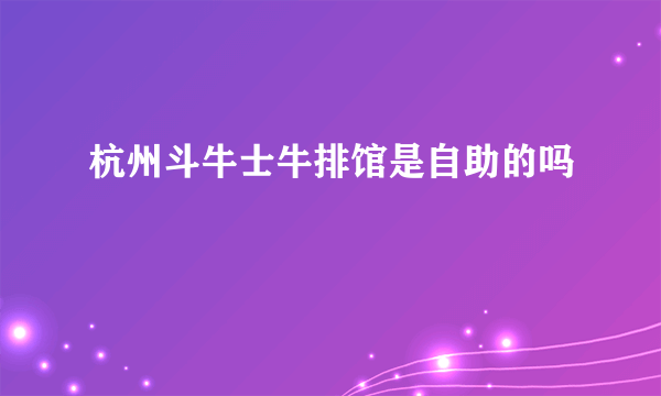 杭州斗牛士牛排馆是自助的吗