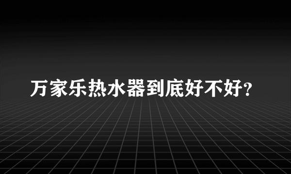 万家乐热水器到底好不好？