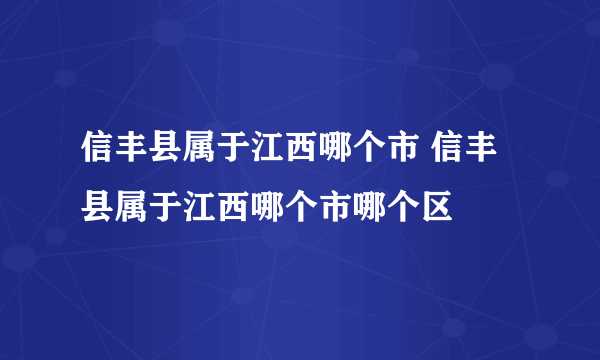 信丰县属于江西哪个市 信丰县属于江西哪个市哪个区