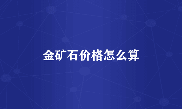 金矿石价格怎么算