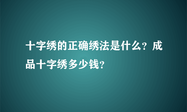 十字绣的正确绣法是什么？成品十字绣多少钱？