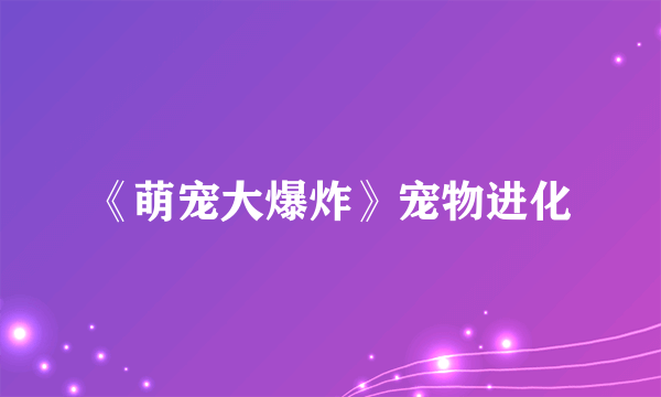 《萌宠大爆炸》宠物进化