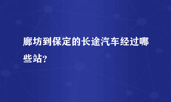 廊坊到保定的长途汽车经过哪些站？