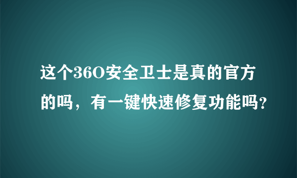 这个36O安全卫士是真的官方的吗，有一键快速修复功能吗？