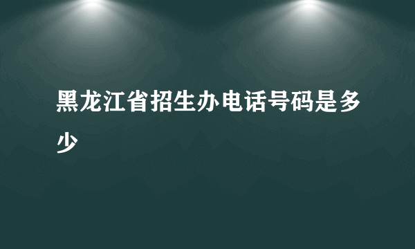 黑龙江省招生办电话号码是多少