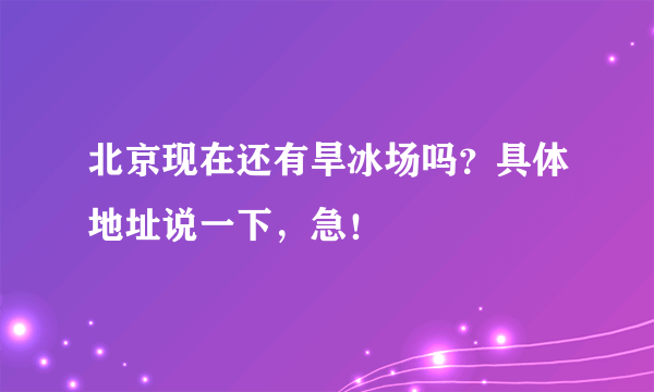 北京现在还有旱冰场吗？具体地址说一下，急！