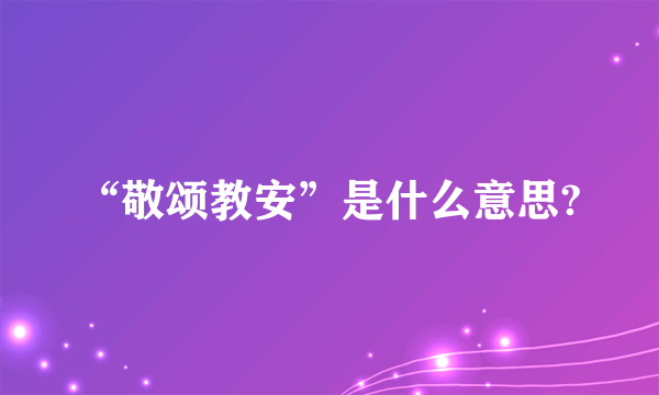 “敬颂教安”是什么意思?