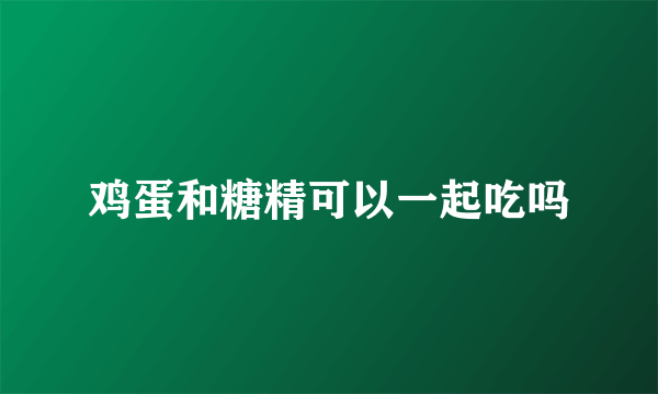 鸡蛋和糖精可以一起吃吗