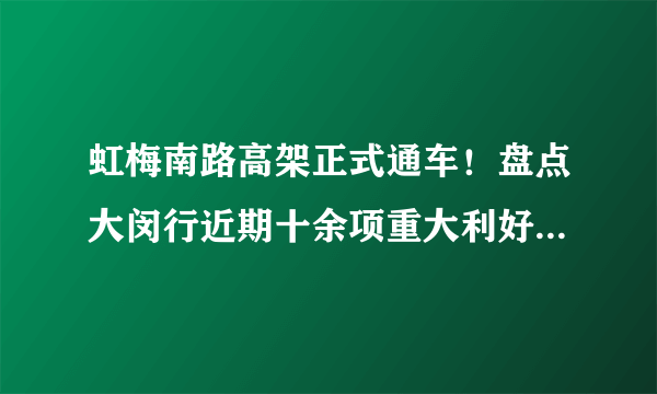 虹梅南路高架正式通车！盘点大闵行近期十余项重大利好！“闵大荒”？不存在的！