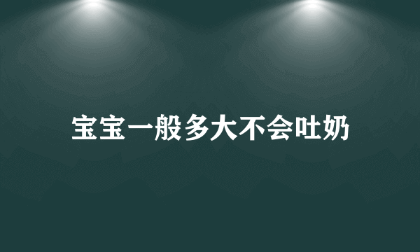 宝宝一般多大不会吐奶