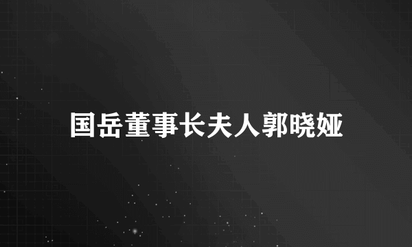 国岳董事长夫人郭晓娅