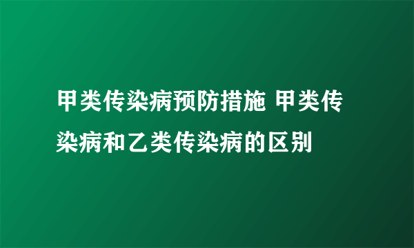 甲类传染病预防措施 甲类传染病和乙类传染病的区别