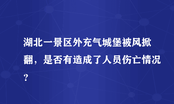 湖北一景区外充气城堡被风掀翻，是否有造成了人员伤亡情况？