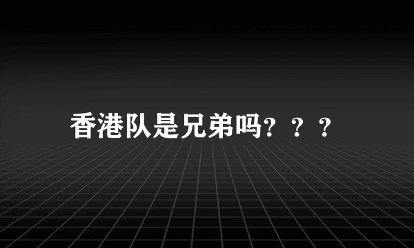 香港队是兄弟吗？？？