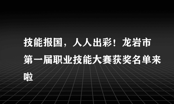 技能报国，人人出彩！龙岩市第一届职业技能大赛获奖名单来啦