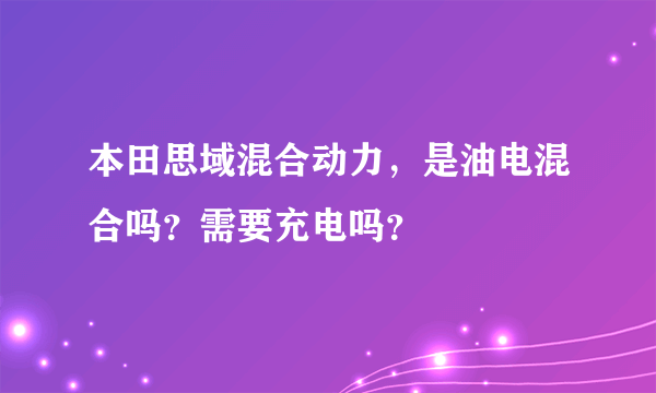 本田思域混合动力，是油电混合吗？需要充电吗？