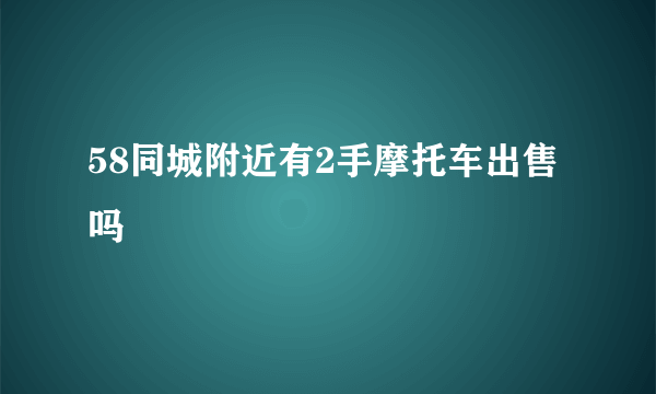 58同城附近有2手摩托车出售吗