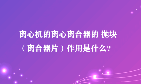 离心机的离心离合器的 抛块（离合器片）作用是什么？