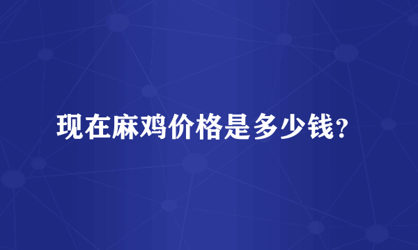 现在麻鸡价格是多少钱？