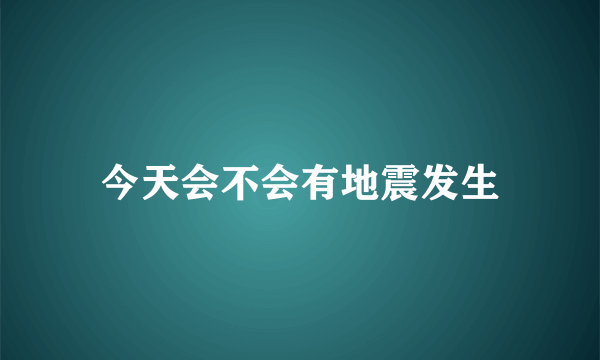 今天会不会有地震发生