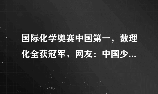 国际化学奥赛中国第一，数理化全获冠军，网友：中国少年的风采