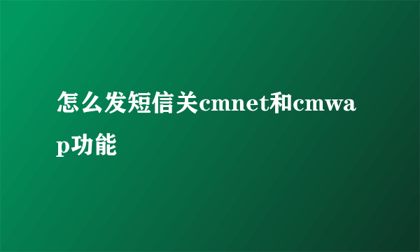 怎么发短信关cmnet和cmwap功能