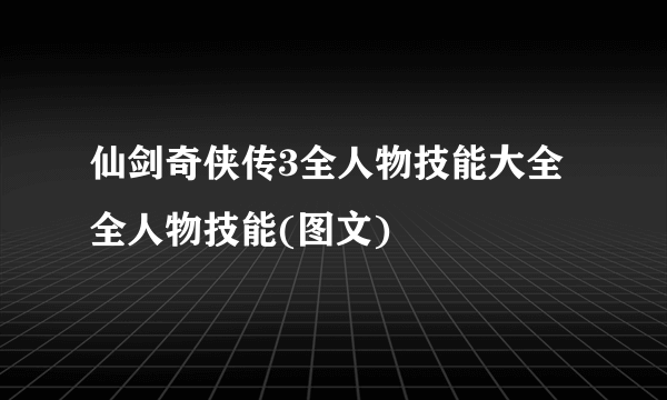 仙剑奇侠传3全人物技能大全 全人物技能(图文)